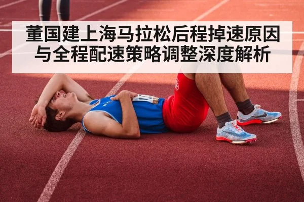 董国建上海马拉松后程掉速原因与全程配速策略调整深度解析（kaiyun）
