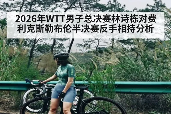2026年WTT男子总决赛林诗栋对费利克斯勒布伦半决赛反手相持分析