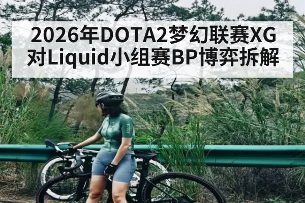 2026年DOTA2梦幻联赛XG对Liquid小组赛BP博弈拆解